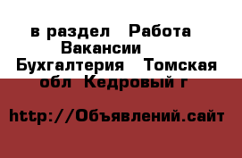  в раздел : Работа » Вакансии »  » Бухгалтерия . Томская обл.,Кедровый г.